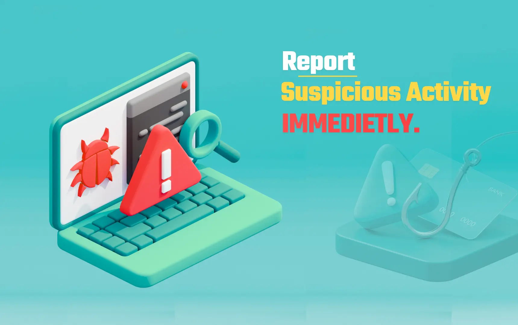 A 3D illustration depicting cybersecurity threats, with a laptop displaying a red bug icon and a warning triangle, a magnifying glass, and credit cards on a fishing hook. Text overlay reads "Report Suspicious Activity IMMEDIETLY."